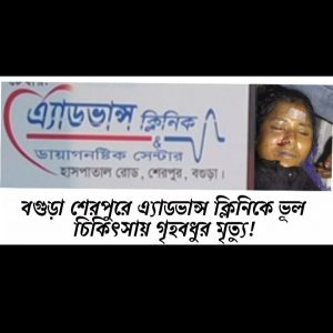 বগুড়া শেরপুরে এ্যাডভান্স ক্লিনিকে ভূল চিকিৎসায় গৃহবধুর মৃত্যু