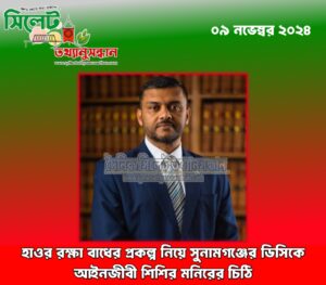 হাওর রক্ষা বাধের প্রকল্প নিয়ে সুনামগঞ্জের ডিসিকে আইনজীবী শিশির মনিরের চিঠি