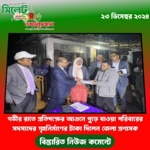 গভীর রাতে প্রতিপক্ষের আগুনে পুড়ে যাওয়া পরিবারের সদস্যদের গৃহনির্মাণের টাকা দিলেন জেলা প্রশাসক