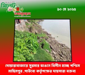 দোয়ারাবাজারে সুরমার ভাঙনে বিলীন হচ্ছে পশ্চিম মাছিমপুর ,পাউবো কর্তৃপক্ষের দায়সারা বক্তব্য