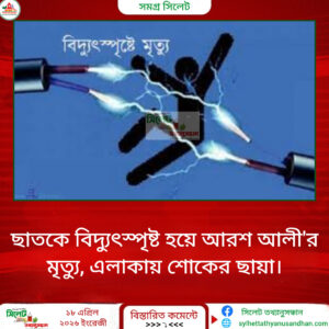 ছাতকে বিদ্যুৎস্পৃষ্ট হয়ে আরশ আলী’র মৃত্যু, এলাকায় শোকের ছায়া।