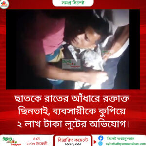 ছাতকে রাতের আঁধারে রক্তাক্ত ছিনতাই, ব্যবসায়ীকে কুপিয়ে ২ লাখ টাকা লুটের অভিযোগ