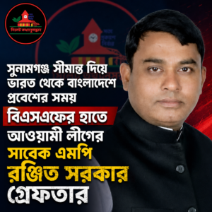 সুনামগঞ্জ সীমান্ত দিয়ে অবৈধভাবে দেশে প্রবেশের সময় সাবেক এমপি রঞ্জিত গ্রেফতার